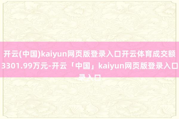 开云(中国)kaiyun网页版登录入口开云体育成交额3301.99万元-开云「中国」kaiyun网页版登录入口