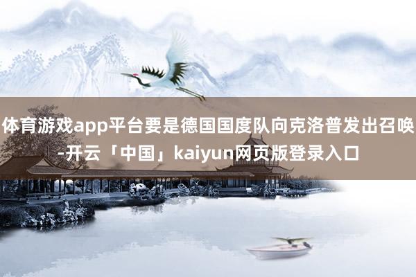 体育游戏app平台要是德国国度队向克洛普发出召唤-开云「中国」kaiyun网页版登录入口