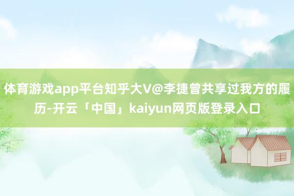 体育游戏app平台知乎大V@李捷曾共享过我方的履历-开云「中国」kaiyun网页版登录入口