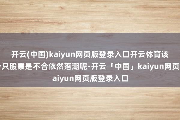 开云(中国)kaiyun网页版登录入口开云体育该若何判断一只股票是不合依然落潮呢-开云「中国」kaiyun网页版登录入口
